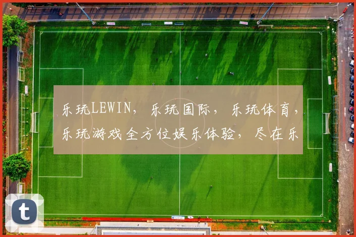 乐玩LEWIN，乐玩国际，乐玩体育，乐玩游戏全方位娱乐体验，尽在乐玩生态圈