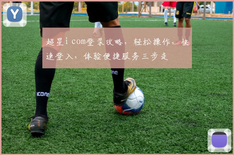 超星i com登录攻略，轻松操作，快速登入，体验便捷服务三步走