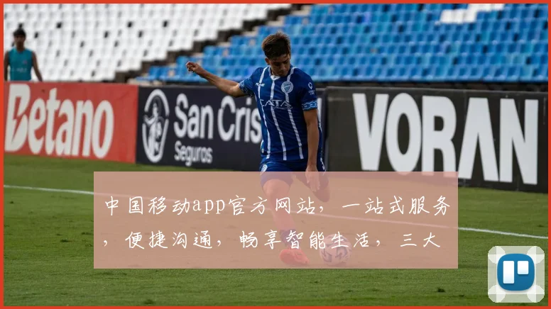 中国移动app官方网站，一站式服务，便捷沟通，畅享智能生活，三大特色功能，体验非凡。