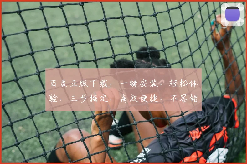 百度正版下载，一键安装，轻松体验，三步搞定，高效便捷，不容错过，必看攻略