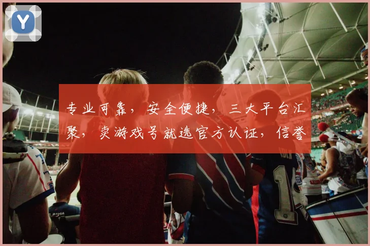 专业可靠，安全便捷，三大平台汇聚，卖游戏号就选官方认证，信誉保障，玩家首选