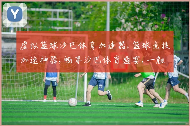 虚拟篮球沙巴体育加速器,篮球竞技加速神器,畅享沙巴体育盛宴,一触即达