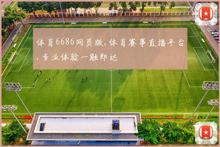 体育6686网页版,体育赛事直播平台,专业体验一触即达