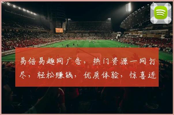 易倍易趣网广告，热门资源一网打尽，轻松赚钱，优质体验，惊喜连连，不容错过