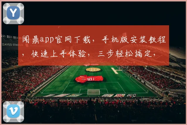 闻鼎app官网下载，手机版安装教程，快速上手体验，三步轻松搞定，不容错过